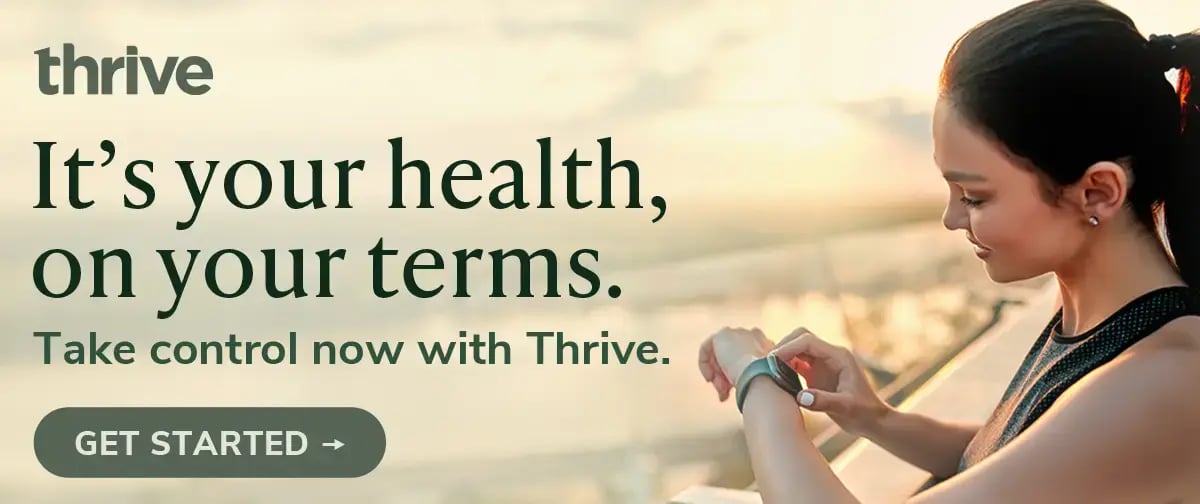 Your health, on your terms. Take control now with Thrive. 